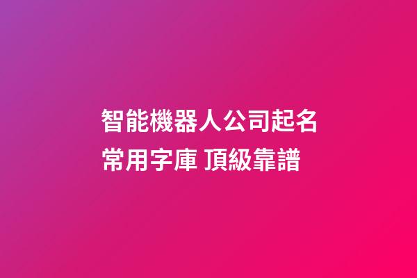 智能機器人公司起名常用字庫 頂級靠譜-第1張-公司起名-玄機派